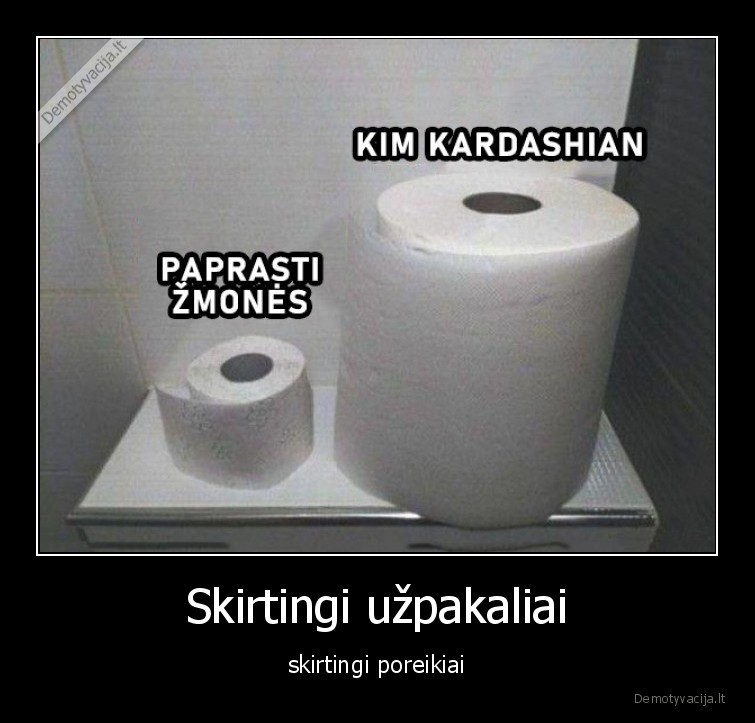 Skirtingi užpakaliai - skirtingi poreikiai. 