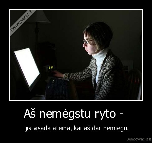 Aš nemėgstu ryto -  -  jis visada ateina, kai aš dar nemiegu.. 