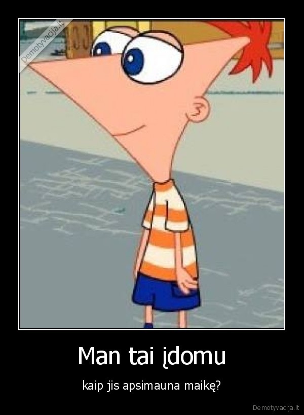 Man tai įdomu - kaip jis apsimauna maikę?. 