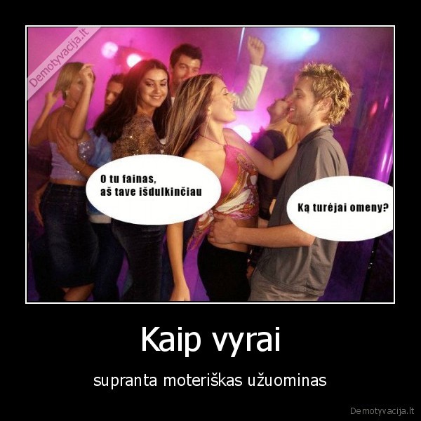 Kaip vyrai - supranta moteriškas užuominas. 