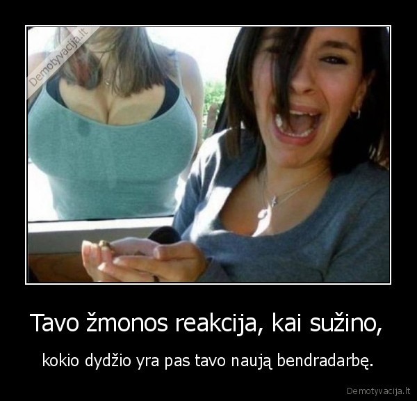Tavo žmonos reakcija, kai sužino, - kokio dydžio yra pas tavo naują bendradarbę.. 