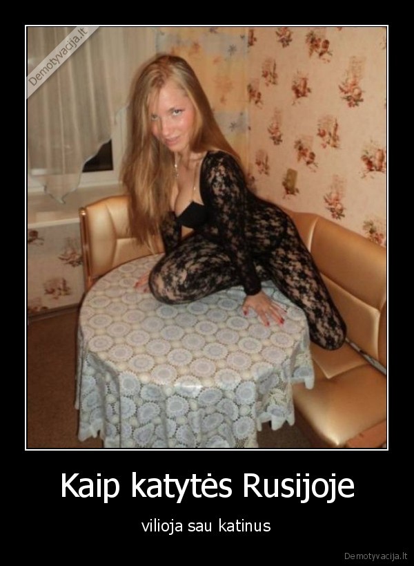 Kaip katytės Rusijoje - vilioja sau katinus. 