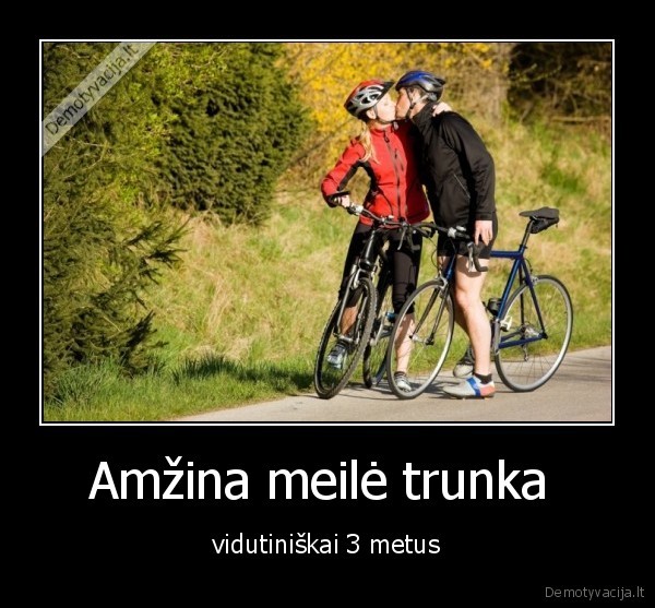 Amžina meilė trunka  - vidutiniškai 3 metus. 
