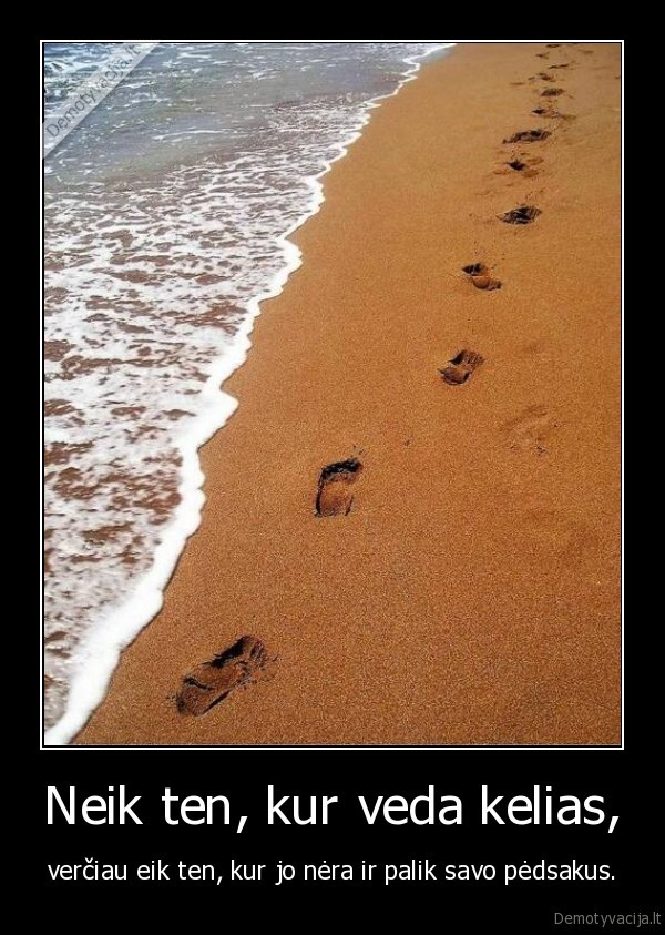 Neik ten, kur veda kelias, - verčiau eik ten, kur jo nėra ir palik savo pėdsakus.. 