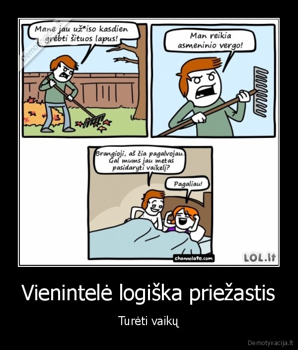 Vienintelė logiška priežastis - Turėti vaikų. 