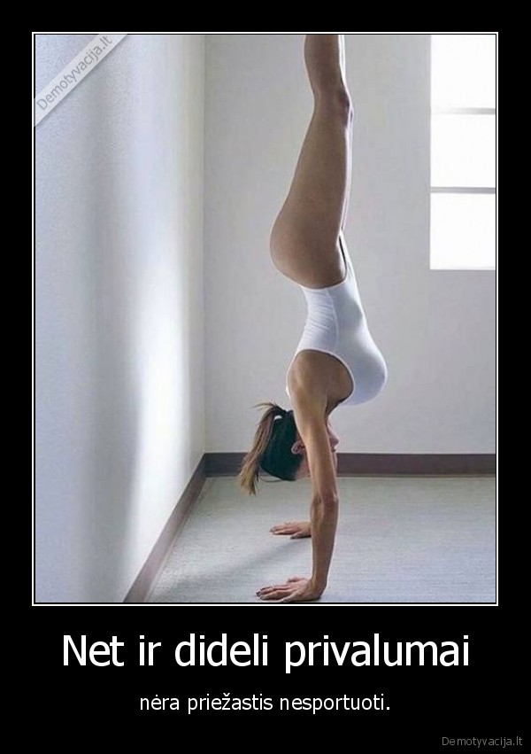 Net ir dideli privalumai - nėra priežastis nesportuoti.. 