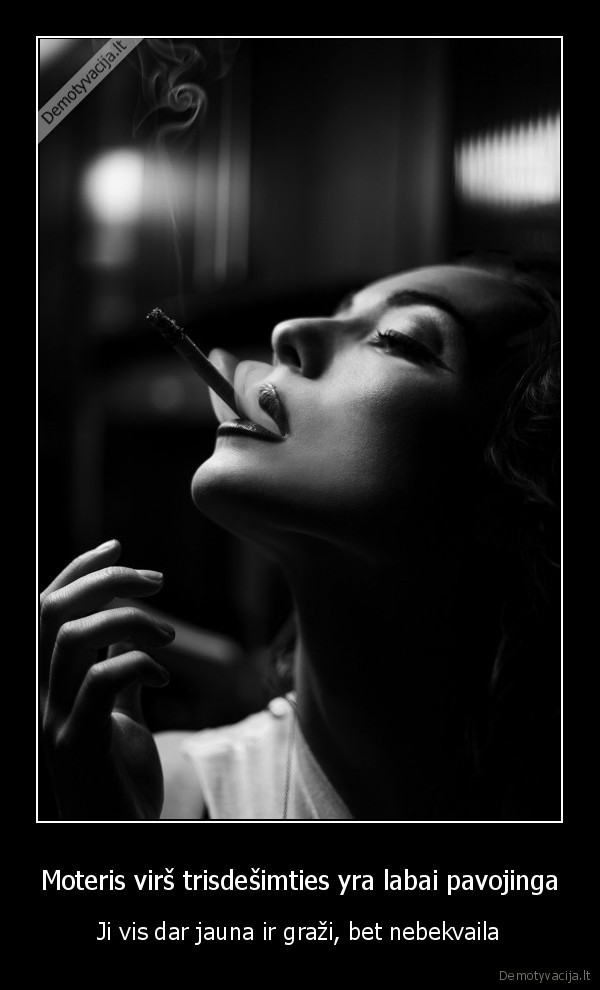 Moteris virš trisdešimties yra labai pavojinga - Ji vis dar jauna ir graži, bet nebekvaila. 