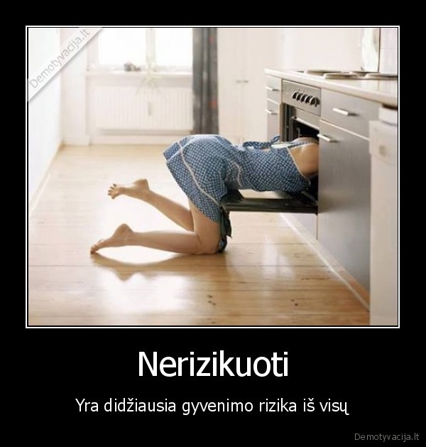 Nerizikuoti - Yra didžiausia gyvenimo rizika iš visų. 