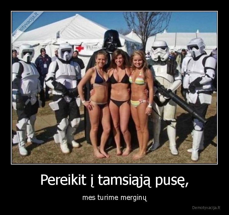 Pereikit į tamsiąją pusę, - mes turime merginų. 