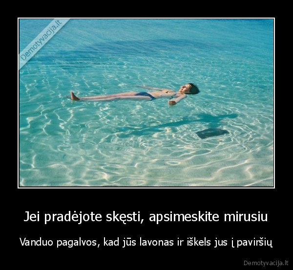 Jei pradėjote skęsti, apsimeskite mirusiu - Vanduo pagalvos, kad jūs lavonas ir iškels jus į paviršių. 