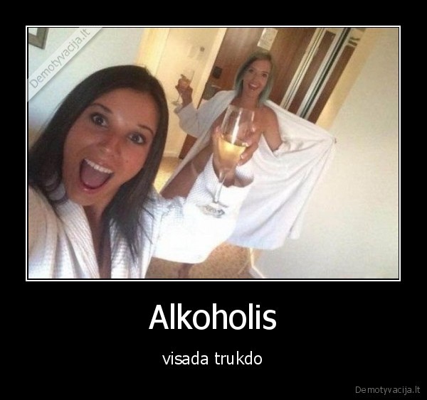 Alkoholis - visada trukdo. 