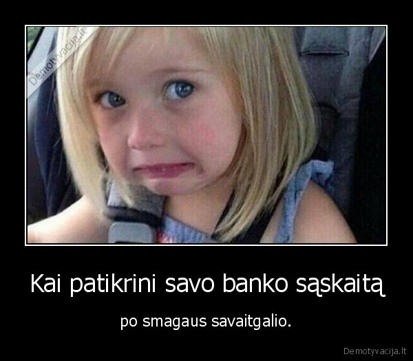 Kai patikrini savo banko sąskaitą - po smagaus savaitgalio.. 