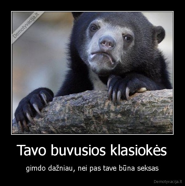 Tavo buvusios klasiokės - gimdo dažniau, nei pas tave būna seksas. 