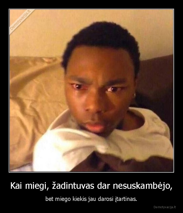 Kai miegi, žadintuvas dar nesuskambėjo, - bet miego kiekis jau darosi įtartinas.. 