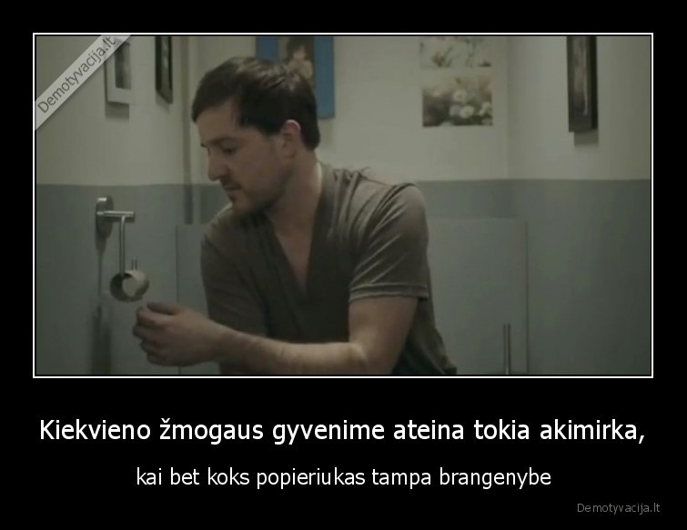 Kiekvieno žmogaus gyvenime ateina tokia akimirka, - kai bet koks popieriukas tampa brangenybe. 