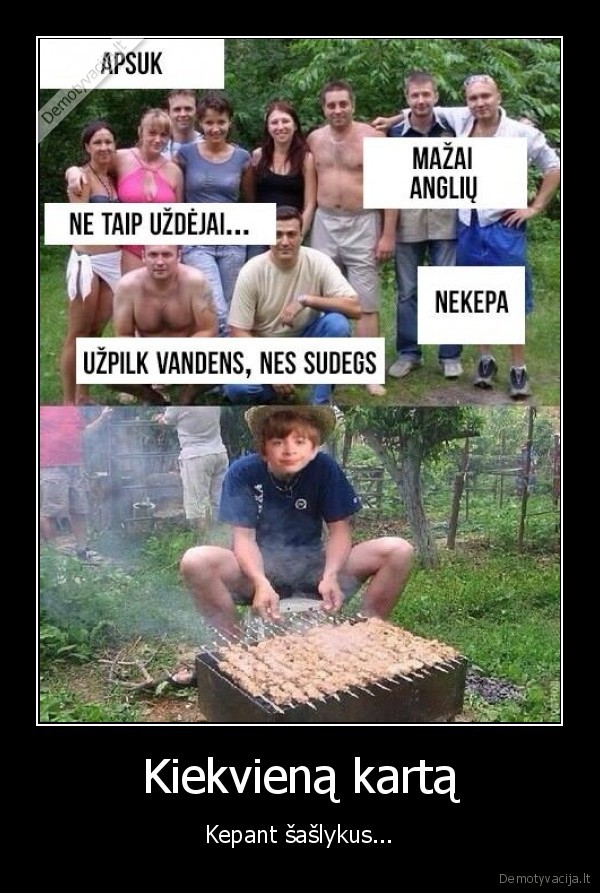Kiekvieną kartą - Kepant šašlykus.... 