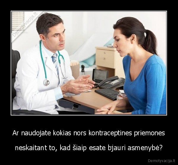 Ar naudojate kokias nors kontraceptines priemones - neskaitant to, kad šiaip esate bjauri asmenybė?. 
