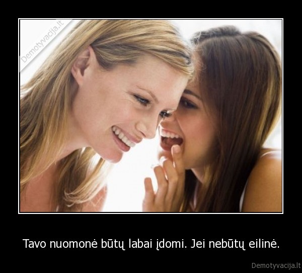 Tavo nuomonė būtų labai įdomi. Jei nebūtų eilinė.. 