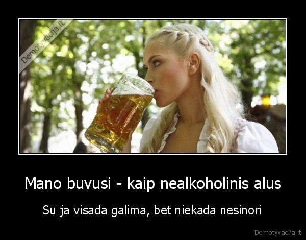 Mano buvusi - kaip nealkoholinis alus - Su ja visada galima, bet niekada nesinori. 