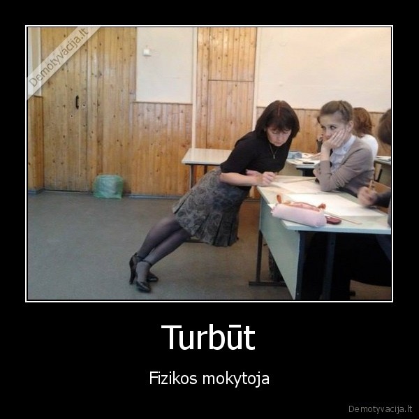 Turbūt - Fizikos mokytoja. 