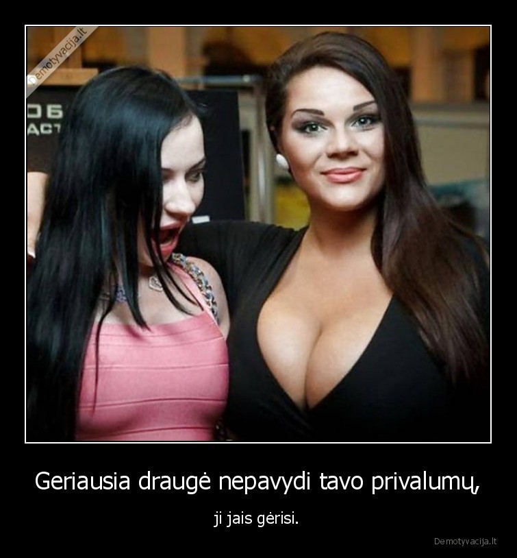 Geriausia draugė nepavydi tavo privalumų, - ji jais gėrisi.. 