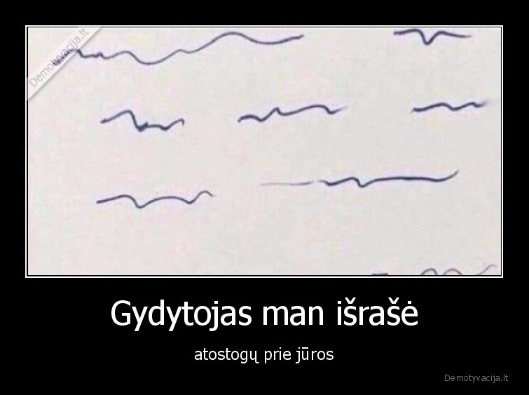 Gydytojas man išrašė - atostogų prie jūros. 