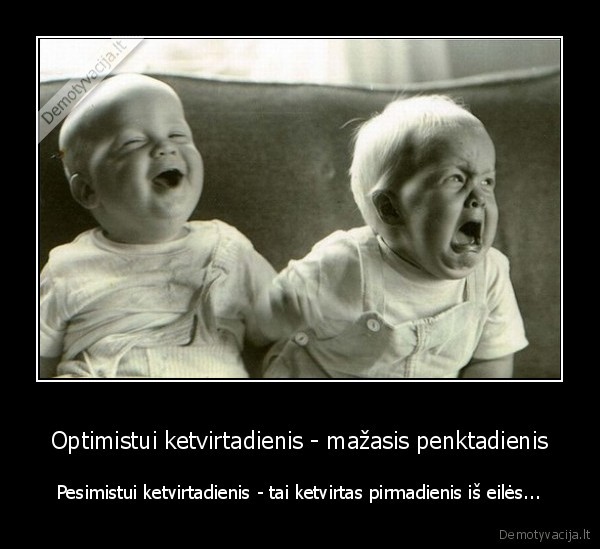 Optimistui ketvirtadienis - mažasis penktadienis - Pesimistui ketvirtadienis - tai ketvirtas pirmadienis iš eilės.... 