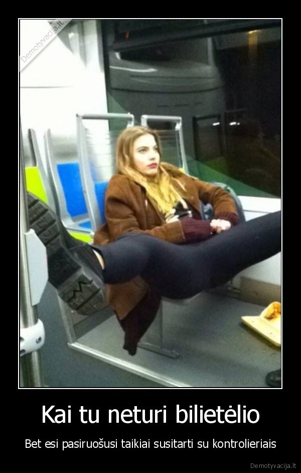 Kai tu neturi bilietėlio - Bet esi pasiruošusi taikiai susitarti su kontrolieriais. 