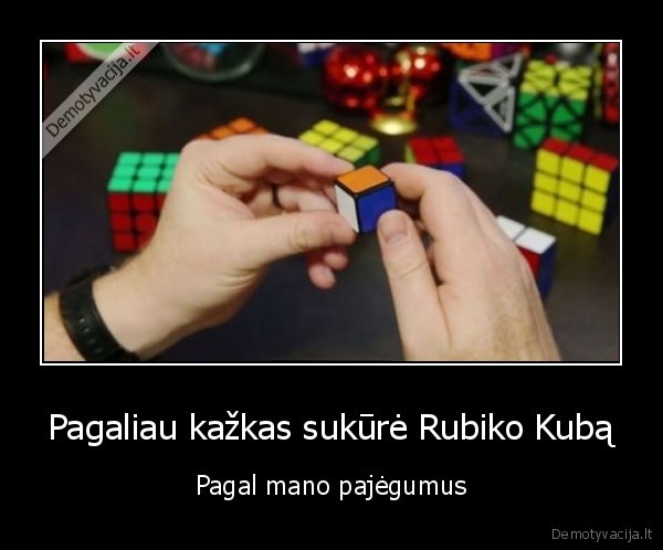Pagaliau kažkas sukūrė Rubiko Kubą - Pagal mano pajėgumus. 