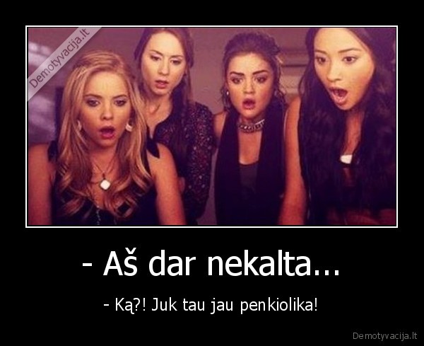 - Aš dar nekalta... - - Ką?! Juk tau jau penkiolika!. 