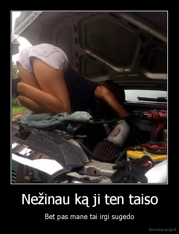 Nežinau ką ji ten taiso - Bet pas mane tai irgi sugedo. 