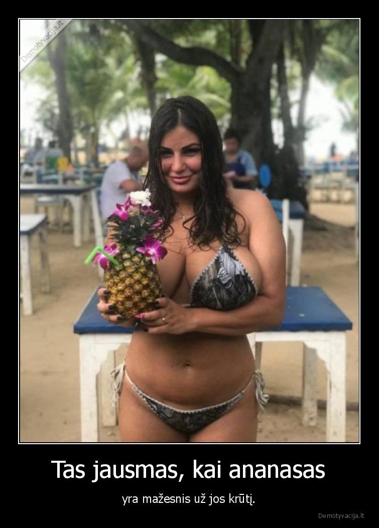 Tas jausmas, kai ananasas - yra mažesnis už jos krūtį.. 