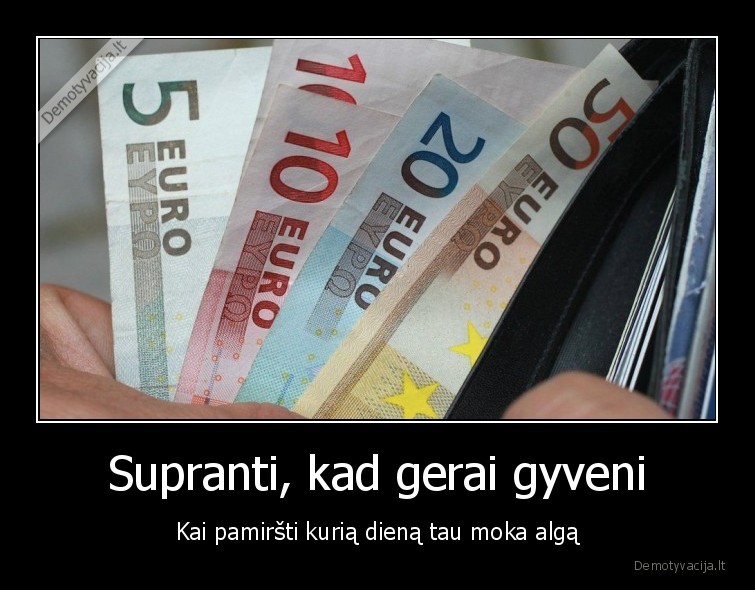 Supranti, kad gerai gyveni - Kai pamiršti kurią dieną tau moka algą. 