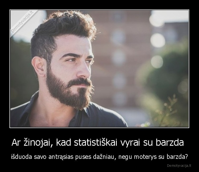 Ar žinojai, kad statistiškai vyrai su barzda  - išduoda savo antrąsias puses dažniau, negu moterys su barzda?. 