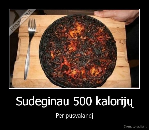 Sudeginau 500 kalorijų - Per pusvalandį. 