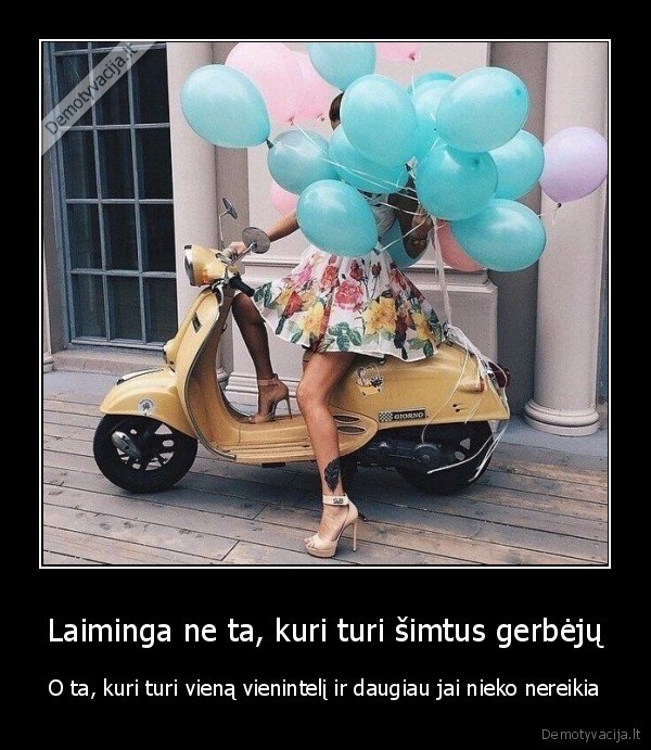 Laiminga ne ta, kuri turi šimtus gerbėjų - O ta, kuri turi vieną vienintelį ir daugiau jai nieko nereikia. 