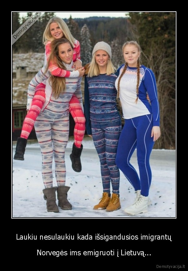 Laukiu nesulaukiu kada išsigandusios imigrantų - Norvegės ims emigruoti į Lietuvą.... 