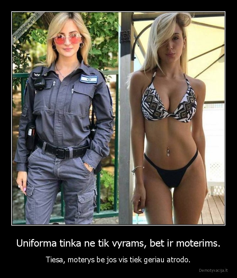 Uniforma tinka ne tik vyrams, bet ir moterims. - Tiesa, moterys be jos vis tiek geriau atrodo.. 