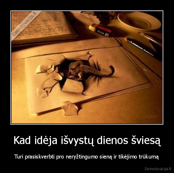 Kad idėja išvystų dienos šviesą - Turi prasiskverbti pro neryžtingumo sieną ir tikėjimo trūkumą