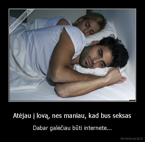 Atėjau į lovą, nes maniau, kad bus seksas - Dabar galėčiau būti internete.... 