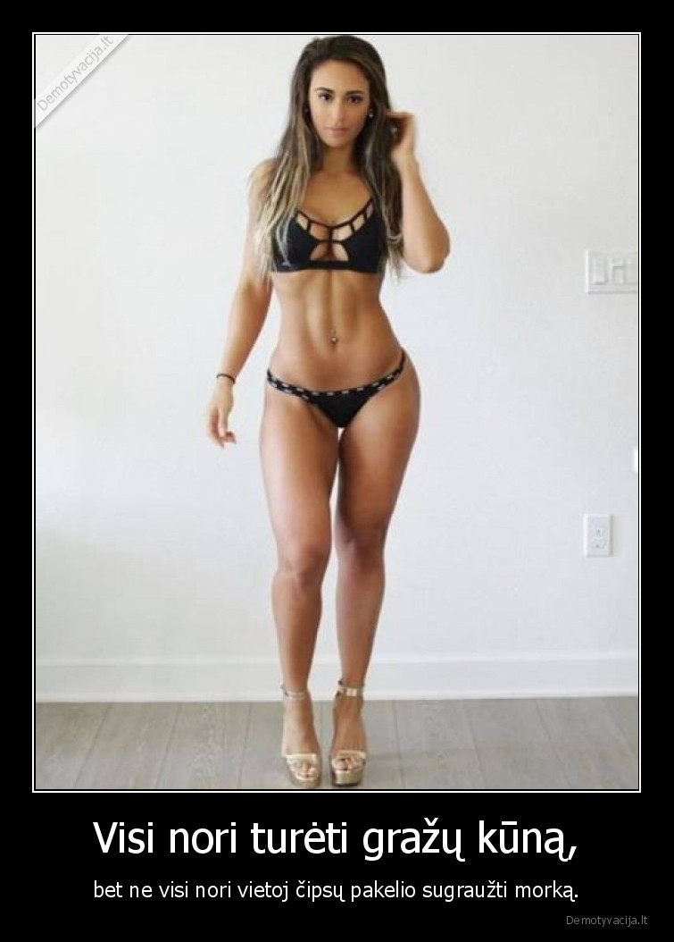 Visi nori turėti gražų kūną, - bet ne visi nori vietoj čipsų pakelio sugraužti morką.. 