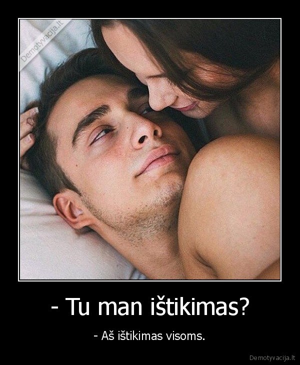 - Tu man ištikimas? - - Aš ištikimas visoms.. 