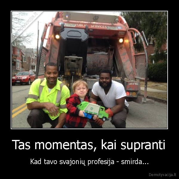 Tas momentas, kai supranti - Kad tavo svajonių profesija - smirda.... 