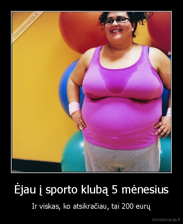 Ėjau į sporto klubą 5 mėnesius - Ir viskas, ko atsikračiau, tai 200 eurų. 