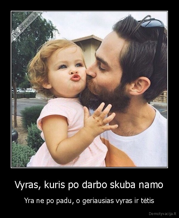 Vyras, kuris po darbo skuba namo - Yra ne po padu, o geriausias vyras ir tėtis. 