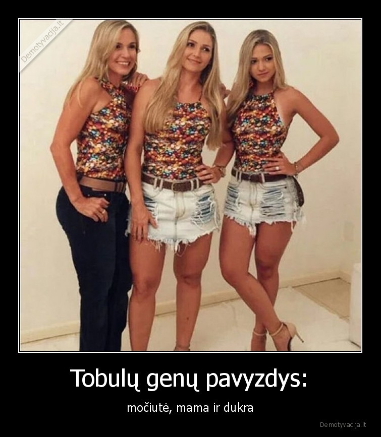 Tobulų genų pavyzdys: - močiutė, mama ir dukra. 
