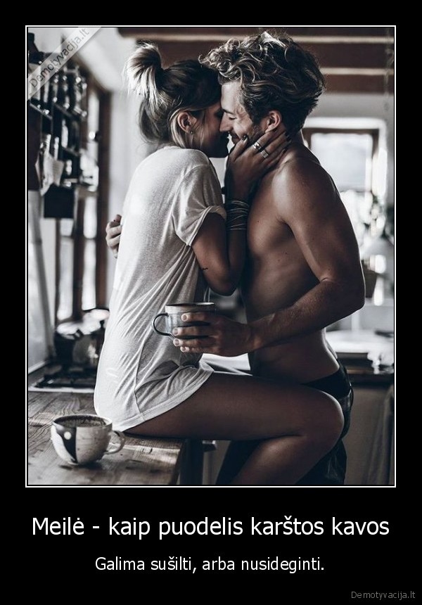 Meilė - kaip puodelis karštos kavos - Galima sušilti, arba nusideginti.. 