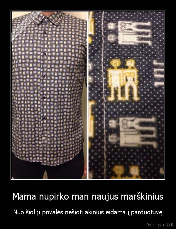 Mama nupirko man naujus marškinius - Nuo šiol ji privalės nešioti akinius eidama į parduotuvę. 