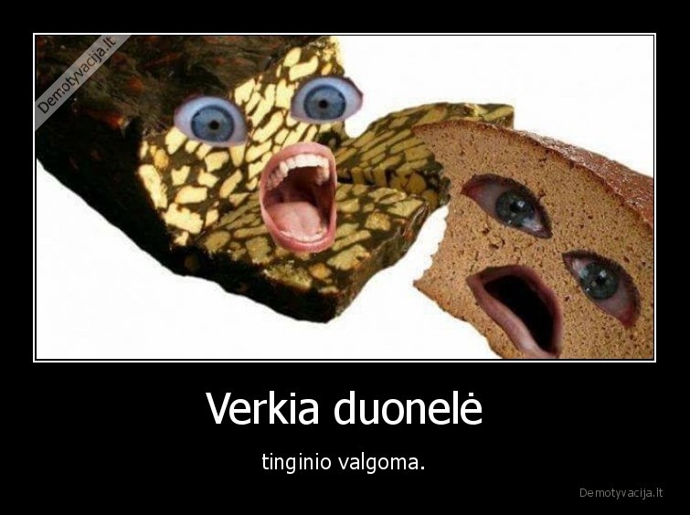 Verkia duonelė - tinginio valgoma.. 