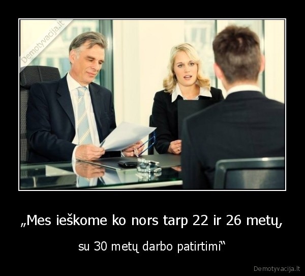 „Mes ieškome ko nors tarp 22 ir 26 metų, - su 30 metų darbo patirtimi“. 